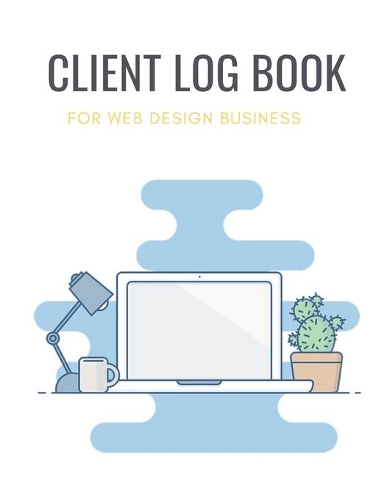 Client Log Book For Web Design Business: Design and Build Customer Data Organizer & Management System For Recording Information Including Address Details