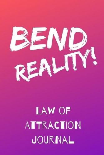 Bend Reality: Law of Attraction Journal for Conscious Creators for More Abundance Success Joy in Your Life