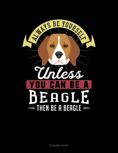 Always Be Yourself Unless You Can Be a Beagle Then Be a Beagle