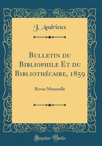 Bulletin du Bibliophile Et du Bibliothécaire, 1859: Revue Mensuelle (Classic Reprint)