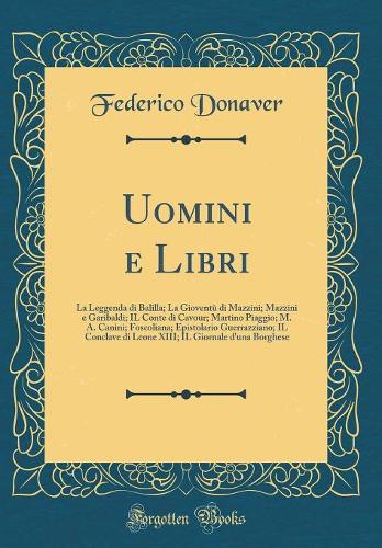 Uomini e Libri: La Leggenda di Balilla; La Gioventù di Mazzini; Mazzini e Garibaldi; IL Conte di Cavour; Martino Piaggio; M. A. Canini; Foscoliana; Epistolario Guerrazziano; IL Conclave di Leone XIII; IL Giornale d'una Borghese (Classic Reprint)