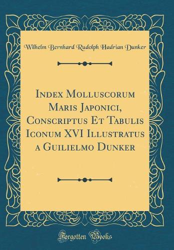 Index Molluscorum Maris Japonici, Conscriptus Et Tabulis Iconum XVI Illustratus a Guilielmo Dunker (Classic Reprint)