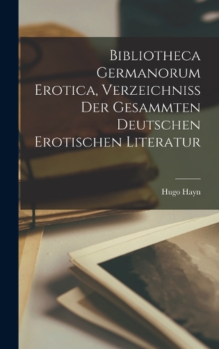 Bibliotheca Germanorum Erotica, Verzeichniss Der Gesammten Deutschen Erotischen Literatur