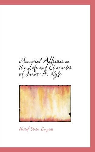 Memorial Addresses on the Life and Character of James H. Kyle: (English)