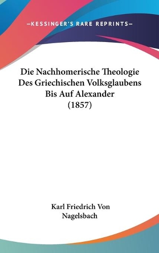 Die Nachhomerische Theologie Des Griechischen Volksglaubens Bis Auf Alexander (1857)
