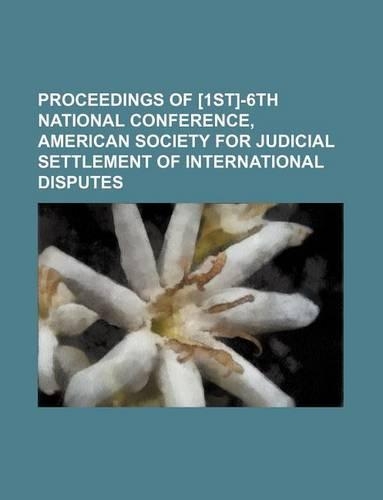 Proceedings of [1st]-6th National Conference, American Society for Judicial Settlement of International Disputes