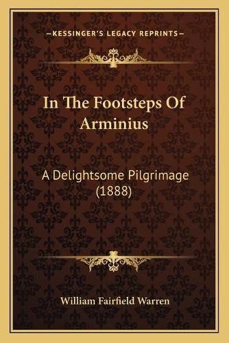 In The Footsteps Of Arminius: A Delightsome Pilgrimage (1888)(English)