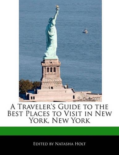 A Traveler's Guide to the Best Places to Visit in New York, New York: (English)