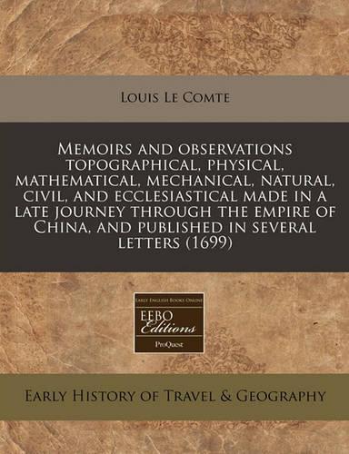 Memoirs and Observations Topographical, Physical, Mathematical, Mechanical, Natural, Civil, and Ecclesiastical Made in a Late Journey Through the Empire of China, and Published in Several Letters (1699): (English)