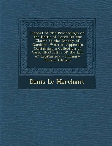 Report of the Proceedings of the House of Lords on the Claims to the Barony of Gardner: With an Appendix Containing a Collection of Cases Illustrative
