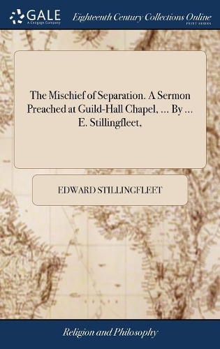 The Mischief of Separation. a Sermon Preached at Guild-Hall Chapel, ... by ... E. Stillingfleet,