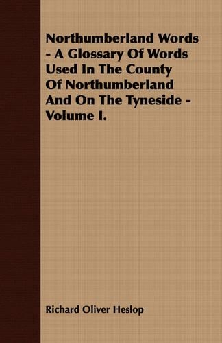Northumberland Words - A Glossary Of Words Used In The County Of Northumberland And On The Tyneside - Volume I.: (English)