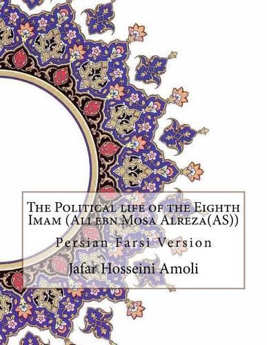 The Political Life of the Eighth Imam (Ali Ebn Mosa Alreza(as))
