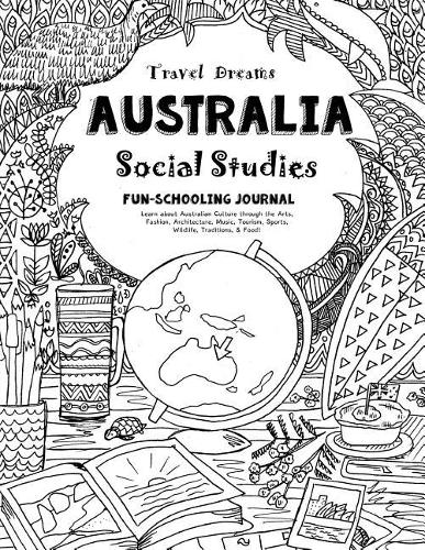 Travel Dreams Australia - Social Studies Fun-Schooling Journal: Learn about Australian Culture Through the Arts, Fashion, Architecture, Music, Tourism, Sports, Wildlife, Traditions & Food!(1 Thinking Tree - Social Studies)