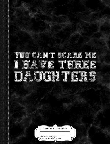 You Can't Scare Me I Have Three Daughters Composition Notebook