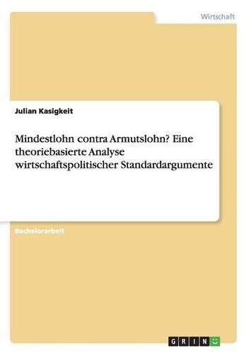 Mindestlohn contra Armutslohn? Eine theoriebasierte Analyse wirtschaftspolitischer Standardargumente
