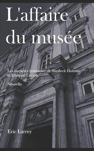 L'affaire du Musée: Les enquêtes Lyonnaises de Sherlock Holmes et Edmond Luciole - Nouvelles #1(Les Enquêtes Lyonnaises de Sherlock Holmes Et Edmond Luciole)