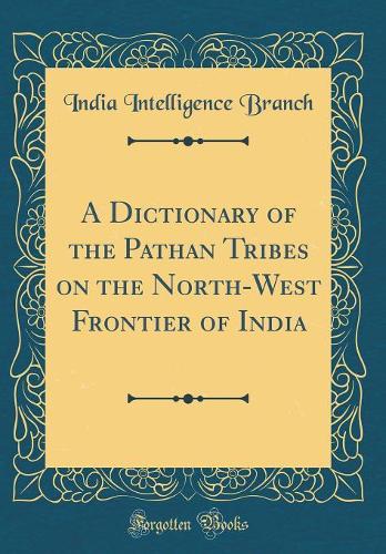 A Dictionary of the Pathan Tribes on the North-West Frontier of India (Classic Reprint)