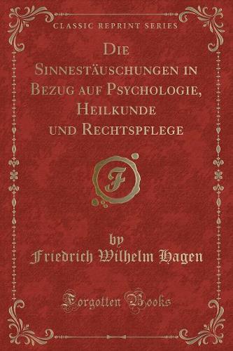 Die Sinnestäuschungen in Bezug Auf Psychologie, Heilkunde Und Rechtspflege (Classic Reprint)
