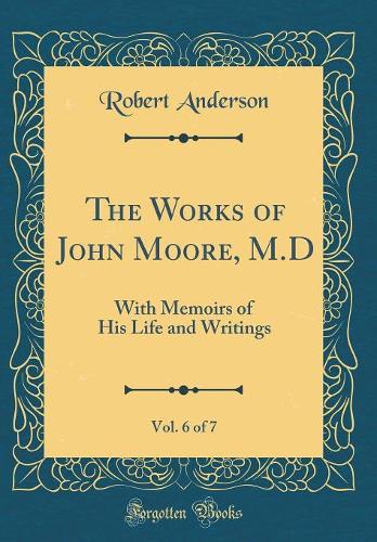 The Works of John Moore, M.D, Vol. 6 of 7: With Memoirs of His Life and Writings (Classic Reprint)