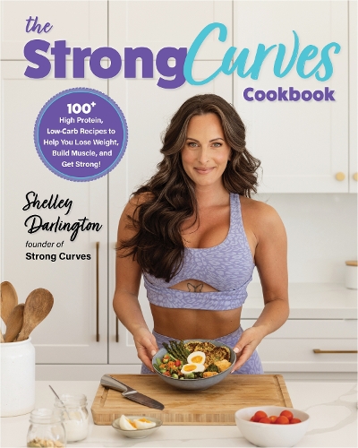 Strong Curves Cookbook: 100+ High-Protein, Low-Carb Recipes to Help You Lose Weight, Build Muscle, and Get Strong