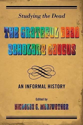 Studying the Dead: The Grateful Dead Scholars Caucus, an Informal History