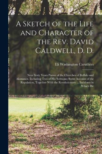 A Sketch of the Life and Character of the Rev. David Caldwell, D. D.