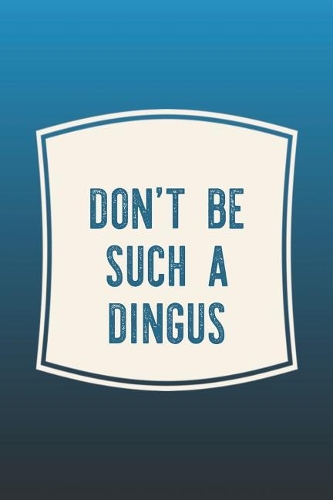 Don't Be Such A Dingus: Funny Sayings on the cover Journal 104 Lined Pages for Writing and Drawing, Everyday Humorous, 365 days to more Humor & Happiness Year Long Journal 