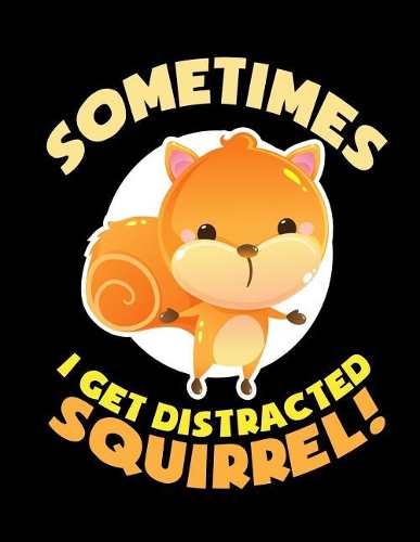 Sometimes I Get Distracted Squirrel Notebook