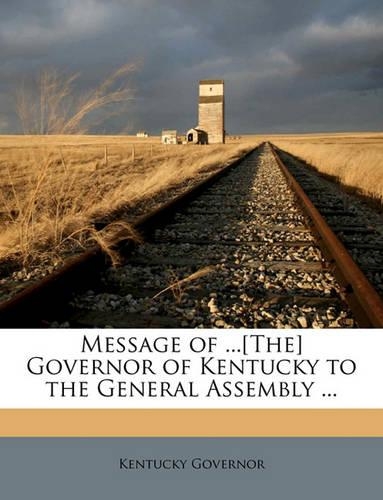 Message of ...[the] Governor of Kentucky to the General Assembly ...