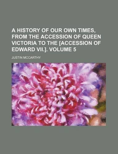 A History of Our Own Times, from the Accession of Queen Victoria to the [Accession of Edward VII.]. Volume 5
