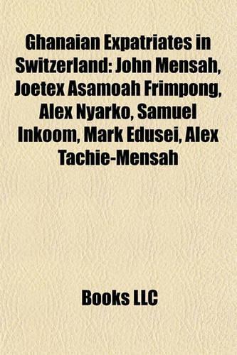 Ghanaian Expatriates in Switzerland: John Mensah, Joetex Asamoah Frimpong, Alex Nyarko, Samuel Inkoom, Mark Edusei, Alex Tachie-Mensah(English)