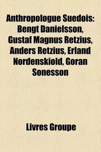 Anthropologue Suedois: Bengt Danielsson, Gustaf Magnus Retzius, Anders Retzius, Erland Nordenskiold, Goran Sonesson(French)