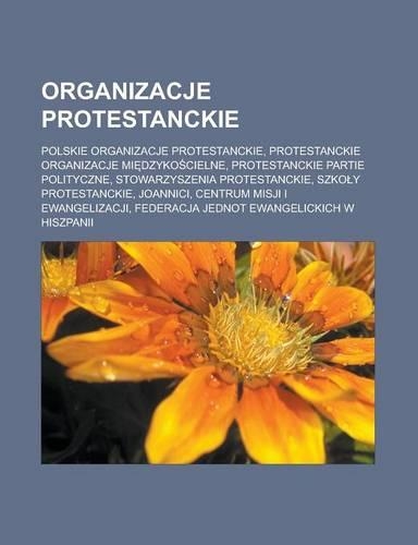 Organizacje Protestanckie: Polskie Organizacje Protestanckie, Protestanckie Organizacje Mi Dzyko Cielne, Protestanckie Partie Polityczne, Stowarzyszenia Protestanckie, Szko y (Polish)