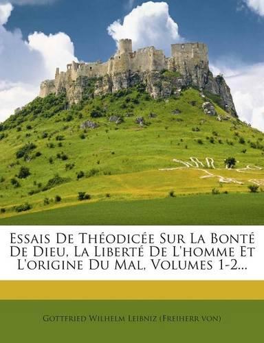 Essais De Théodicée Sur La Bonté De Dieu, La Liberté De L'homme Et L'origine Du Mal, Volumes 1-2...