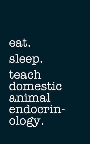 eat. sleep. teach domestic animal endocrinology. - Lined Notebook