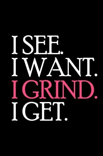 I See. I Want. I Grind. I Get.