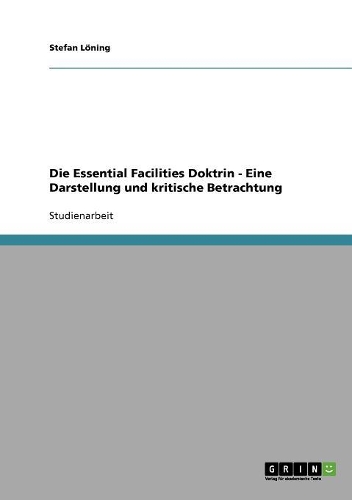 Die Essential Facilities Doktrin - Eine Darstellung und kritische Betrachtung