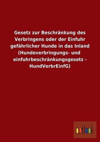 Gesetz zur Beschränkung des Verbringens oder der Einfuhr gefährlicher Hunde in das Inland (Hundeverbringungs- und einfuhrbeschränkungsgesetz - HundVerbrEinfG): (German)