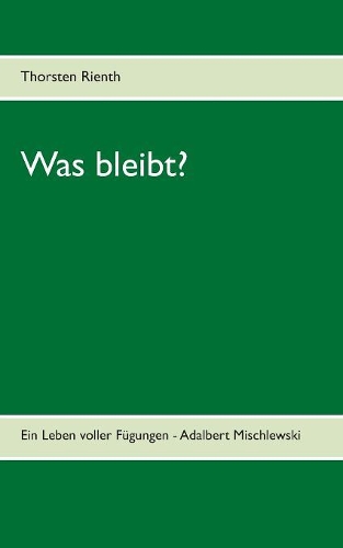 Was bleibt?: Ein Leben voller Fügungen - Adalbert Mischlewski