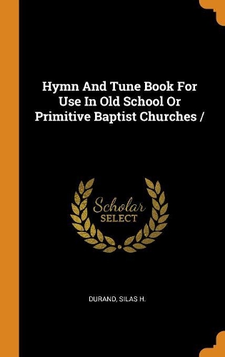 Hymn And Tune Book For Use In Old School Or Primitive Baptist Churches /