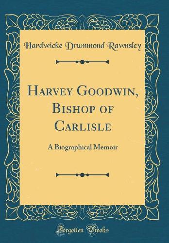 Harvey Goodwin, Bishop of Carlisle: A Biographical Memoir (Classic Reprint)