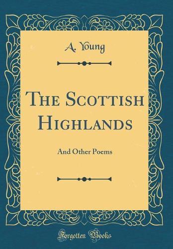 The Scottish Highlands: And Other Poems (Classic Reprint)
