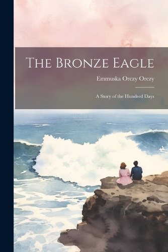 The Bronze Eagle: A Story of the Hundred Days
