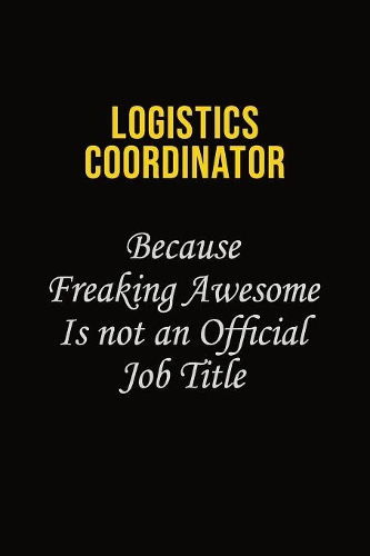 Logistics Coordinator Because Freaking Awesome Is Not An Official Job Title