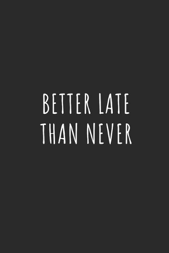 Better Late Than Never