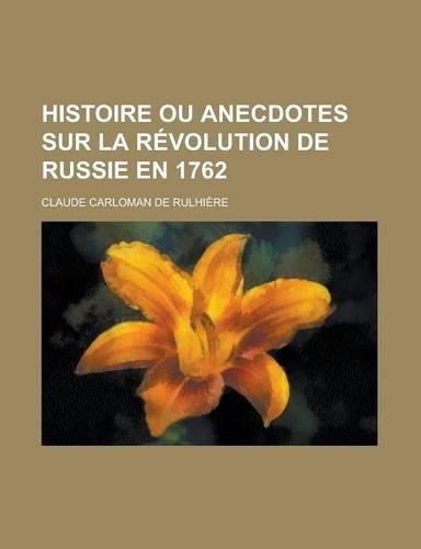 Histoire Ou Anecdotes Sur La Revolution de Russie En 1762: (English)