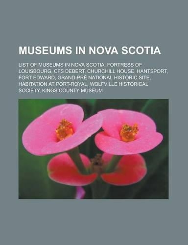 Museums in Nova Scotia: List of Museums in Nova Scotia, Fortress of Louisbourg, Cfs Debert, Churchill House, Hantsport, Fort Edward, Grand-Pre(English)