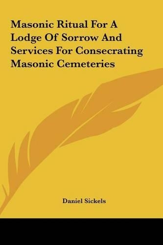 Masonic Ritual for a Lodge of Sorrow and Services for Consecrating Masonic Cemeteries
