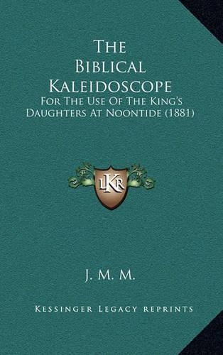 The Biblical Kaleidoscope: For The Use Of The King's Daughters At Noontide (1881)(English)
